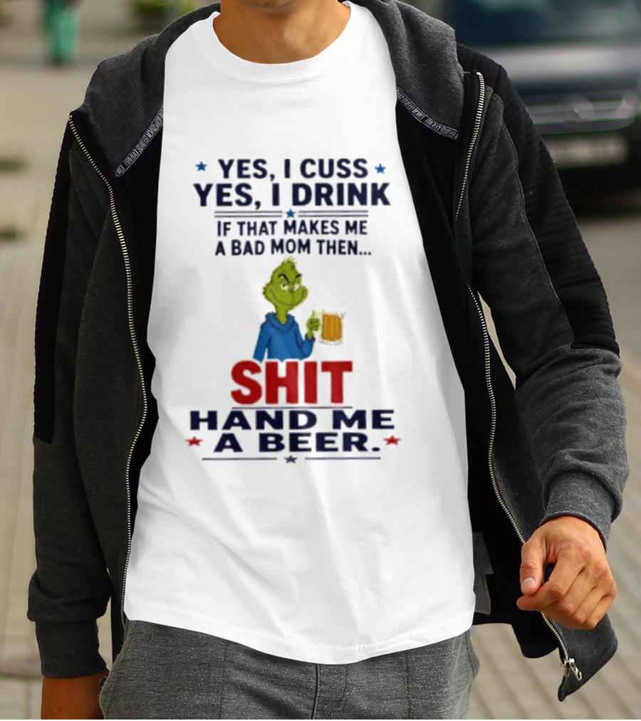Grinch Yes I Cuss Yes I Drink If That Makes Me A Bad Mom Then Shit Hand Me A Beer T-Shirt