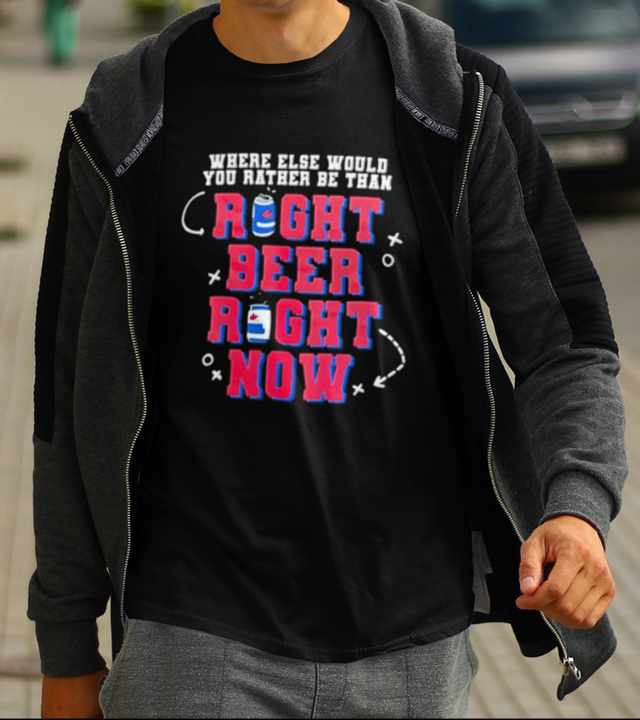 Where Else Would You Rather Be Than Right Beer Right Now T-Shirt