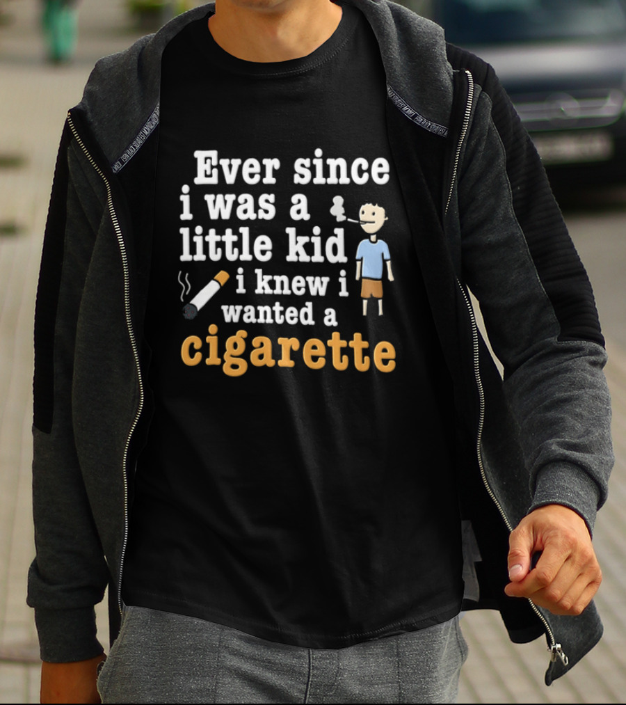 Ever Since I Was A Little Kid I Knew I Wanted A Cigarette T-Shirt
