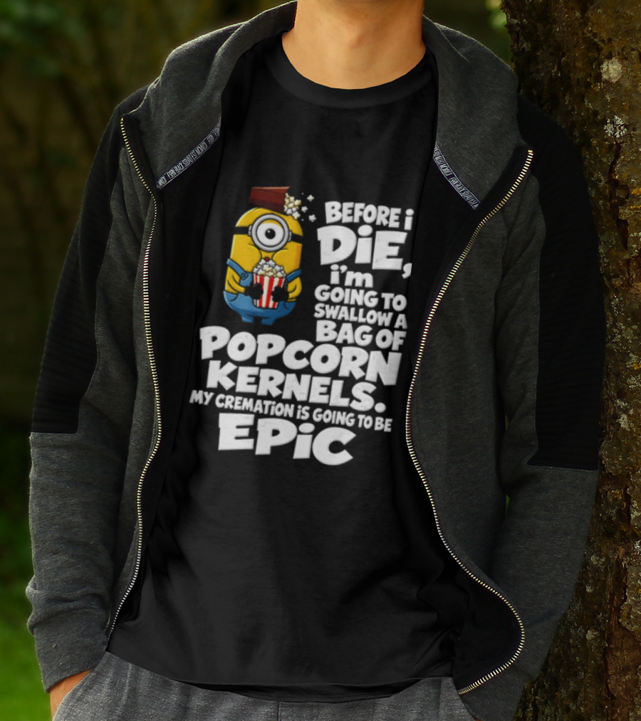 Before I Die I'm Going To Swallow A Bag Of Popcorn Kernels Minion My Cremation Is Going To Be Epic T-Shirt