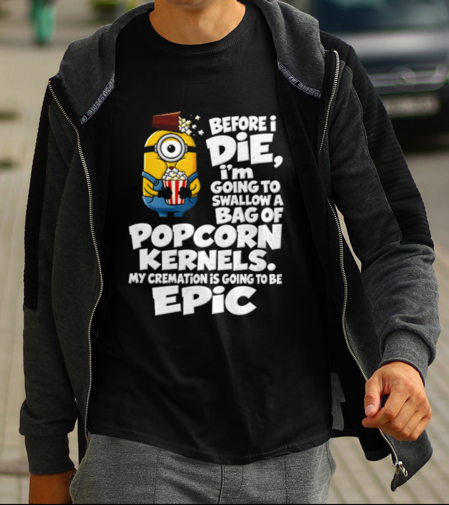 Before I Die I'm Going To Swallow A Bag Of Popcorn Kernels Minion My Cremation Is Going To Be Epic T-Shirt