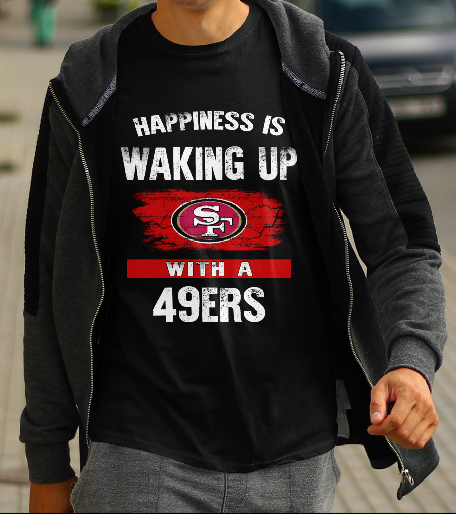 Happiness Is Waking Up With A San Francisco 49ers T-Shirt