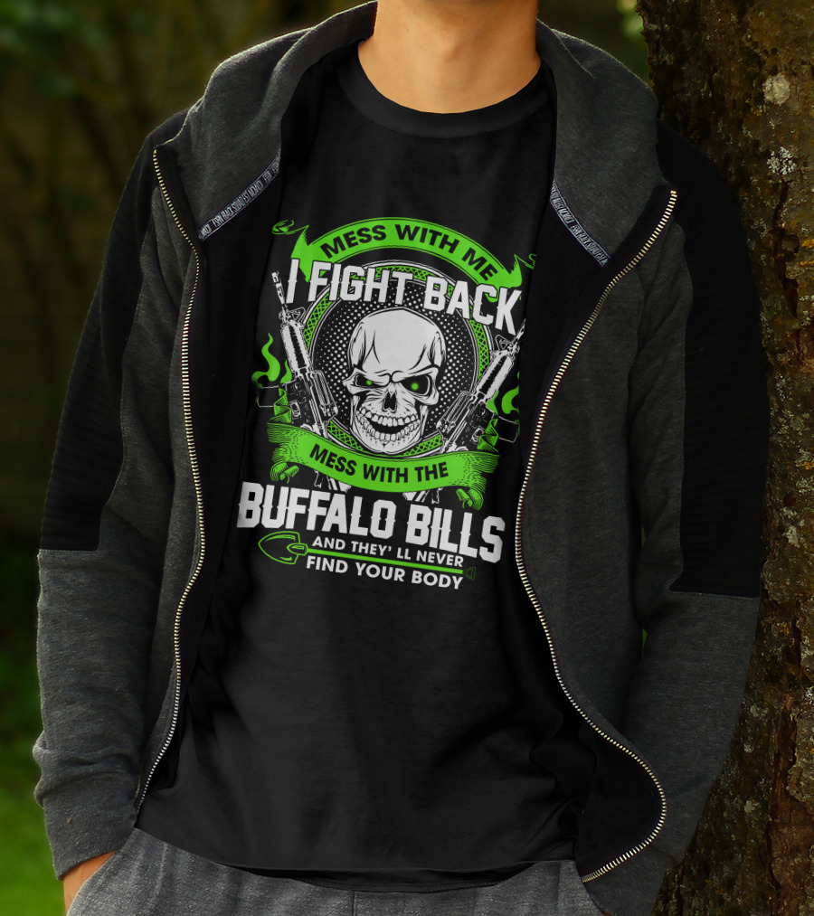 Mess With Me I Fight Back Mess With The Buffalo Bills And They'll Never Find Your Body T-Shirt