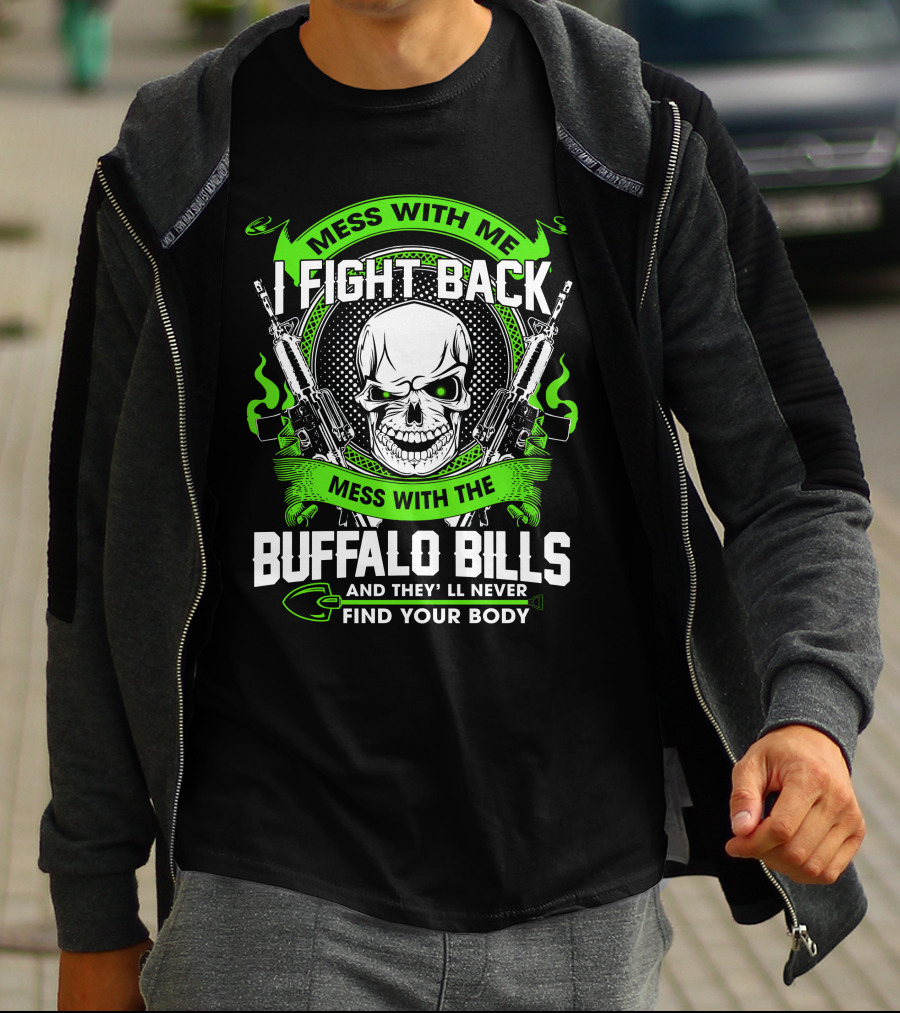 Mess With Me I Fight Back Mess With The Buffalo Bills And They'll Never Find Your Body T-Shirt