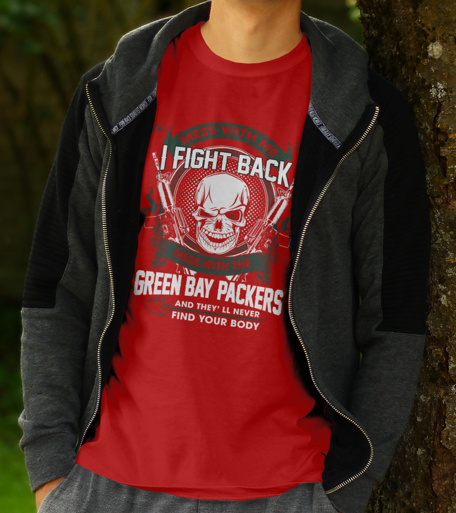 Mess With Me I Fight Back Mess With The Green Bay Packers And They'll Never Find Your Body T-Shirt