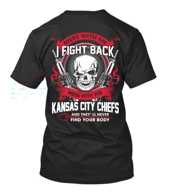 Mess With Me I Fight Back Mess With The Kansas City Chiefs And They'll Never Find Your Body T-Shirt