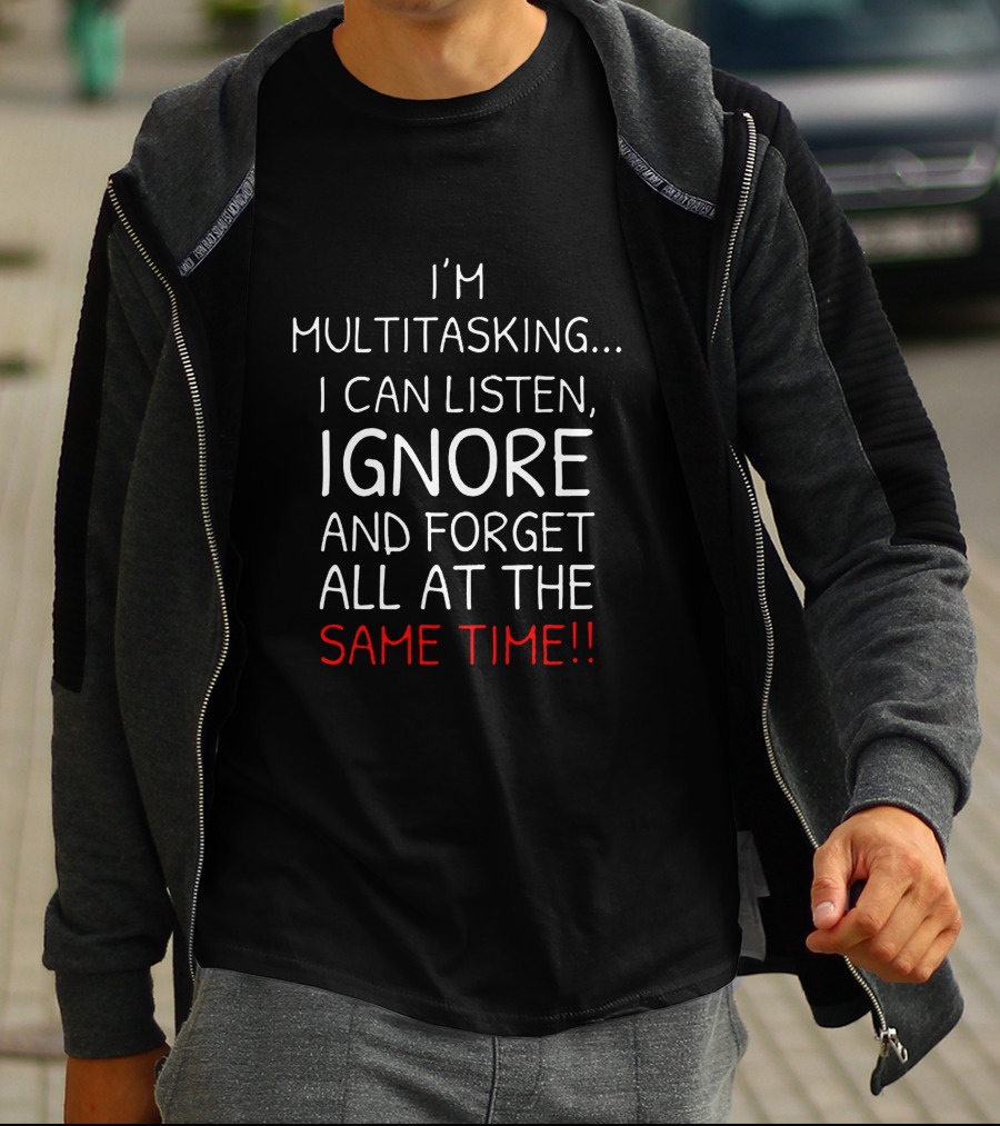 I'm Multitasking I Can Listen Ignore And Forget All At The Same Time T-Shirt