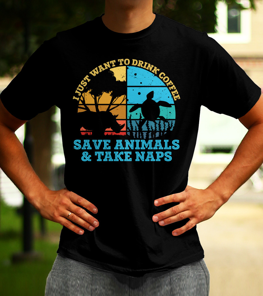 I Just Want To Drink Coffee Save Animals And Take Naps T-Shirt