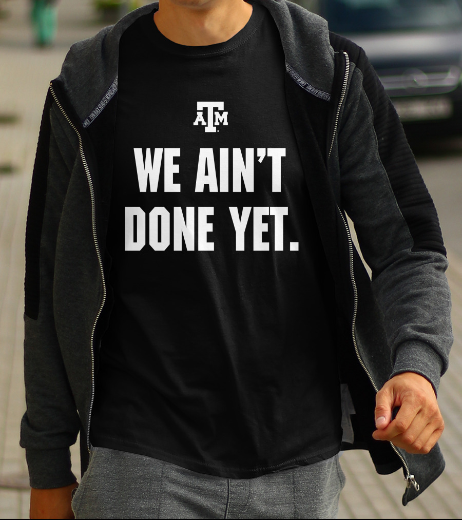 Texas A&M We Ain't Done Yet Aggies T-Shirt
