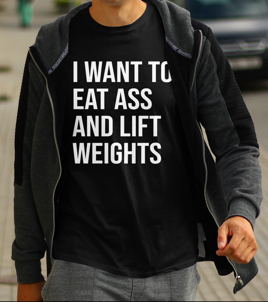 I Want To Eat Ass And Lift Weights Tylersan Fitness Motivation T-Shirt