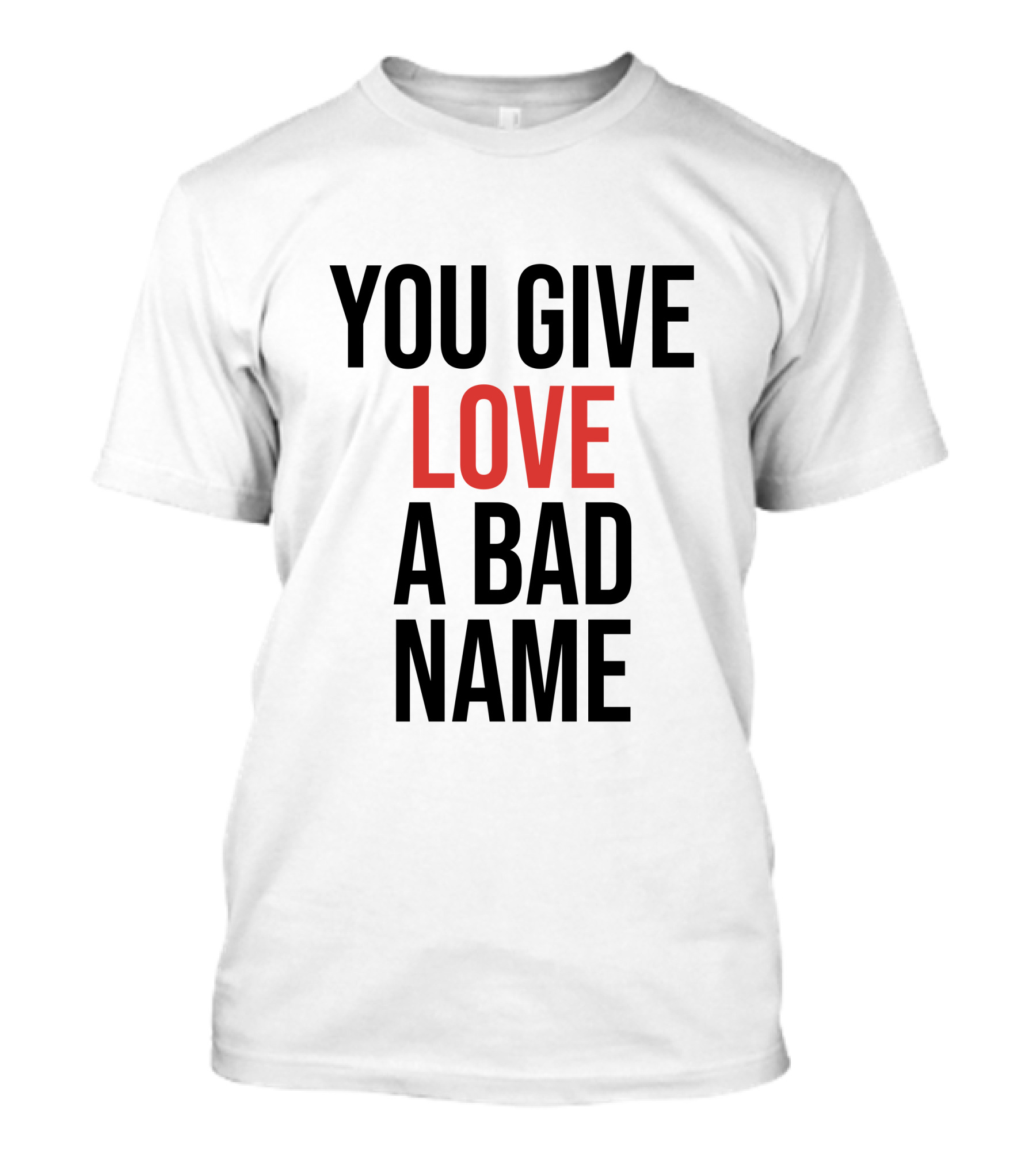 You Give Love A Bad Name T-Shirt