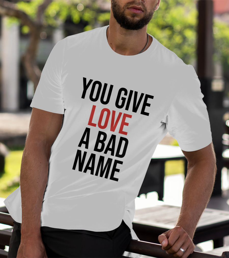 You Give Love A Bad Name T-Shirt