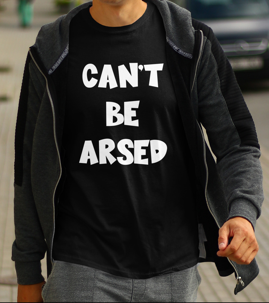 CAN'T BE ARSED T-Shirt