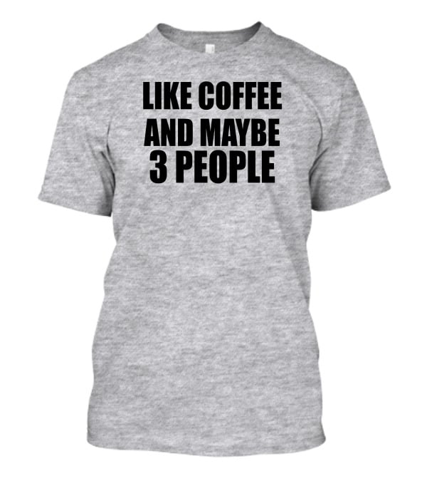 Like Coffee And Maybe 3 People T-Shirt