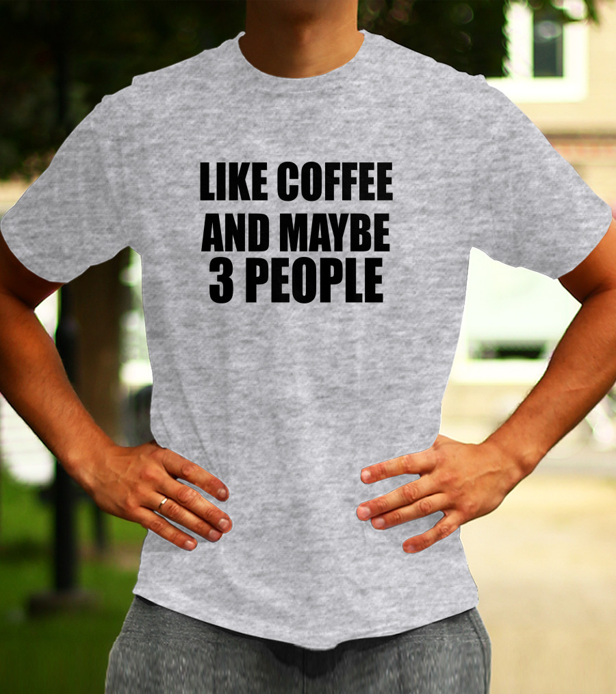 Like Coffee And Maybe 3 People T-Shirt