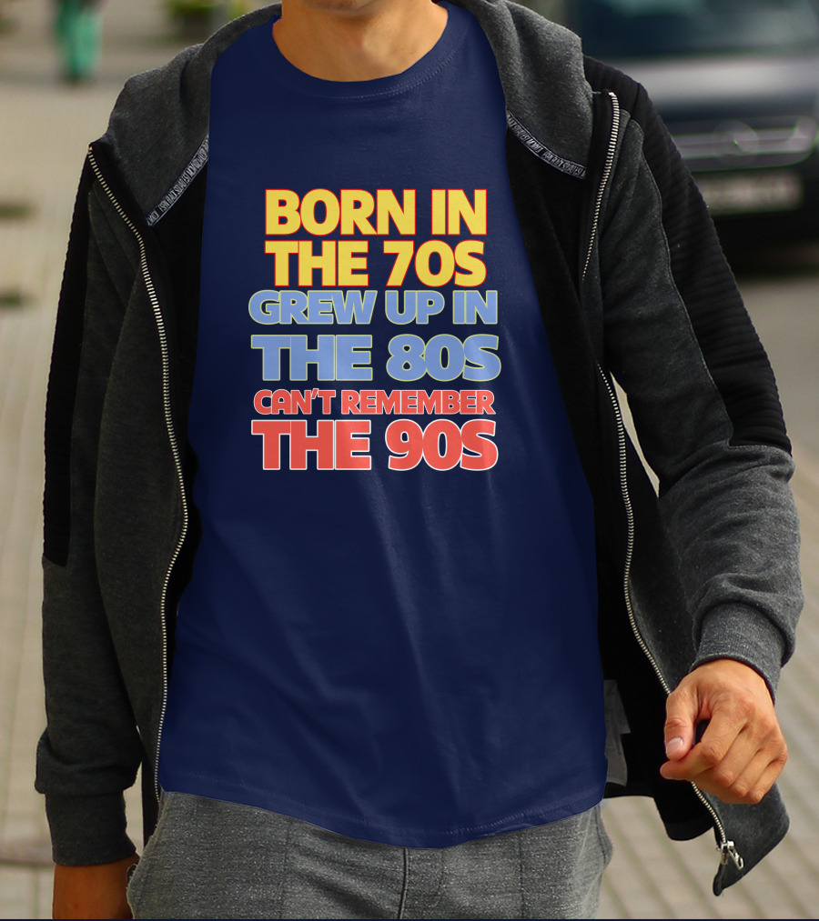 BORN IN THE 70S GREW UP IN THE 80S CAN'T REMEMBER THE 90S T-Shirt