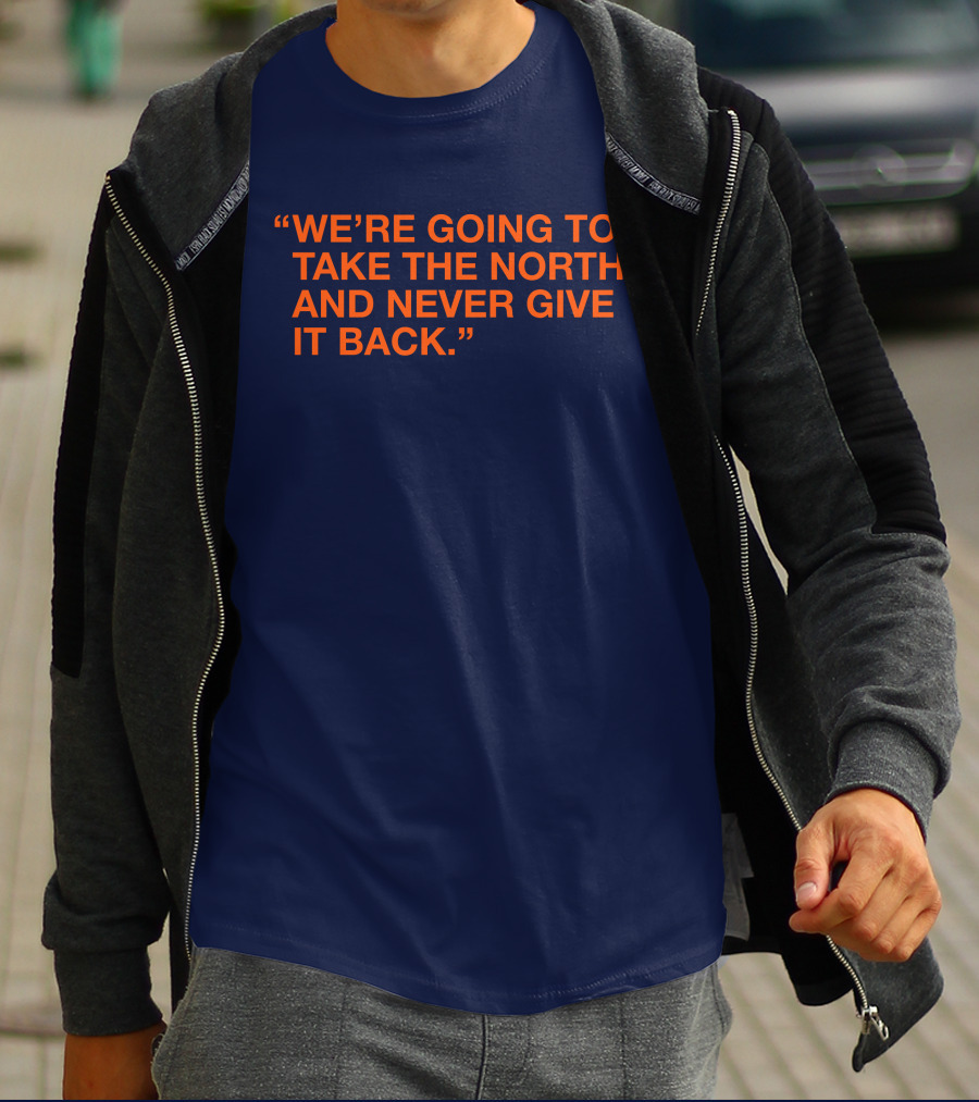 We're Going To Take The North And Never Give It Back T-Shirt