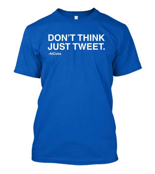 AtCubs Don't Think Just Tweet Chicago Cubs Obvious Merch T-Shirt