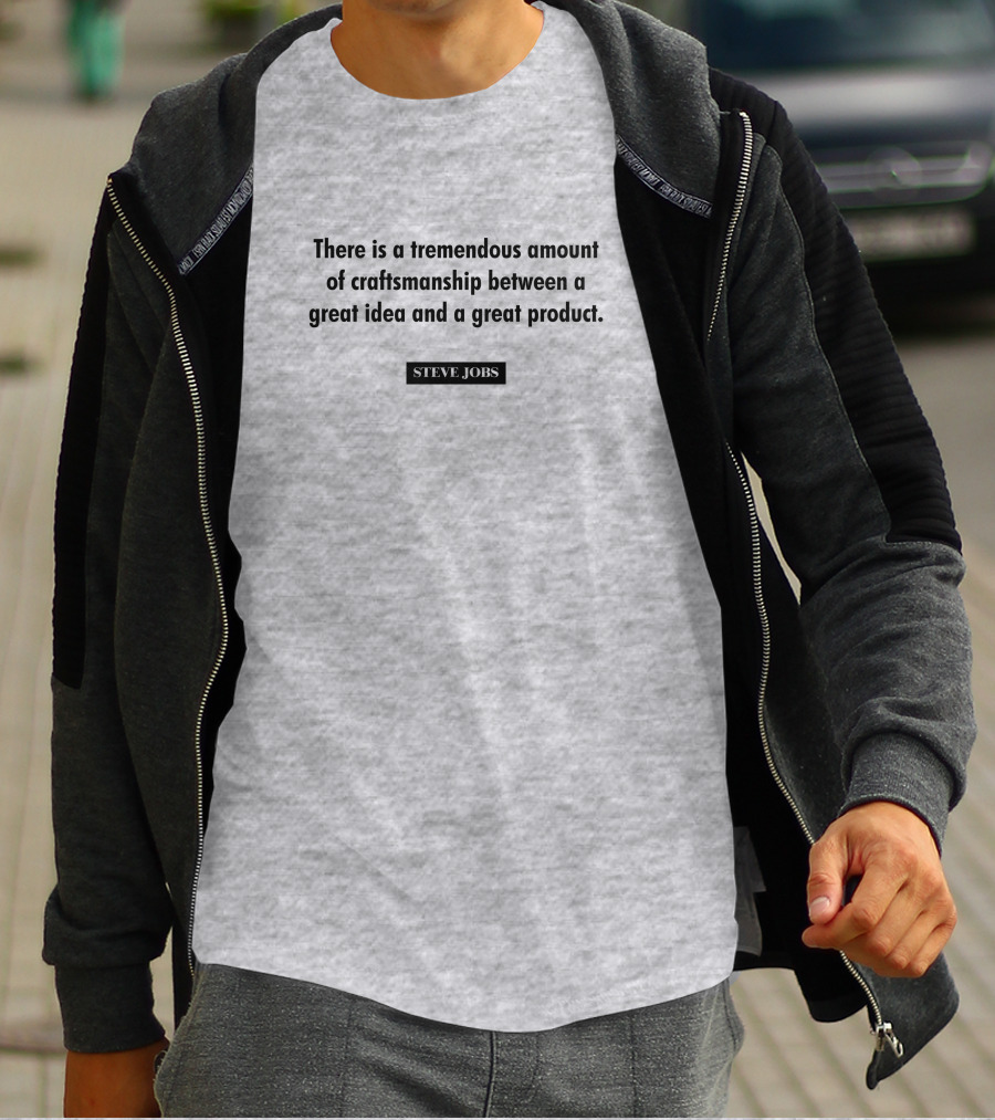 There Is A Tremendous Amount Of Craftsmanship Between A Great Idea And A Great Product Steve Jobs T-Shirt