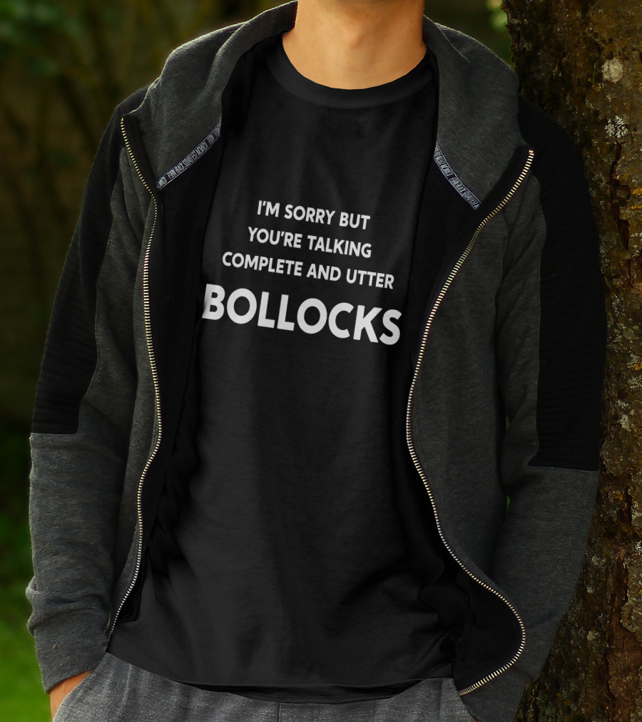 I'm Sorry But You're Talking Complete And Utter Bollocks T-Shirt