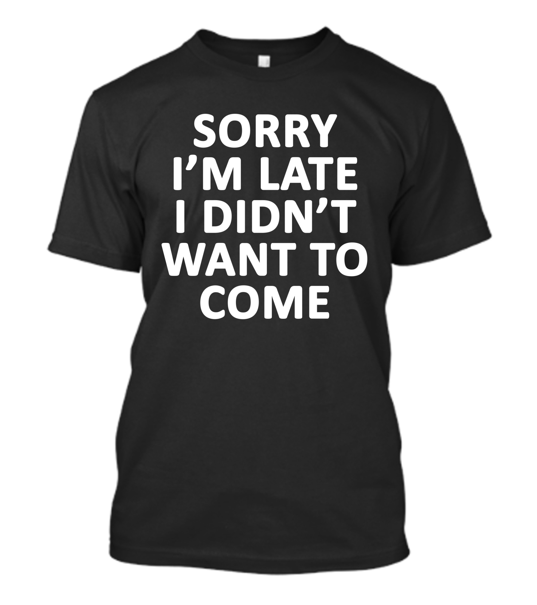 Sassntts Sorry I'm Late I Didn't Want To Come T-Shirt