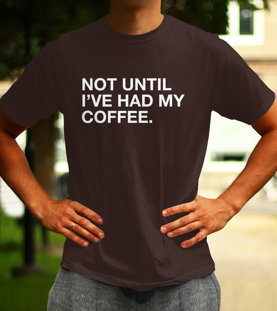 Connect Roasters Not Until I've Had My Coffee T-Shirt