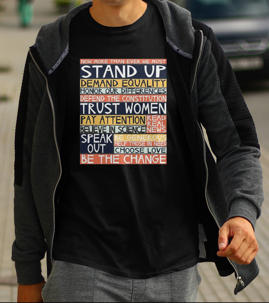 Now More Than Ever We Must Stand Up Demand Equality Trust Women Be The Change T-Shirt