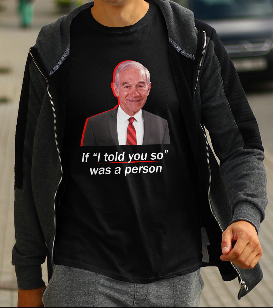 If I Told You So Was A Person Ron Paul T-Shirt