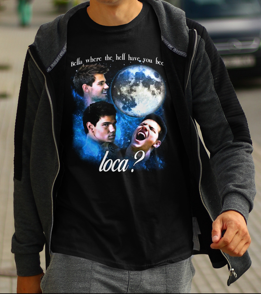 Bella Where The Hell Have You Been Loca Full Moon Faces T-Shirt