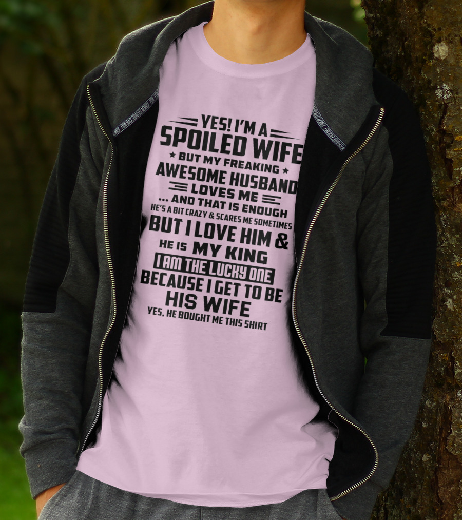 YES I'M A SPOILED WIFE BUT MY FREAKING AWESOME HUSBAND LOVES ME AND THAT IS ENOUGH BUT I LOVE HIM And HE IS MY KING I AM THE LUCKY ONE BECAUSE I GET TO BE HIS WIFE T-Shirt