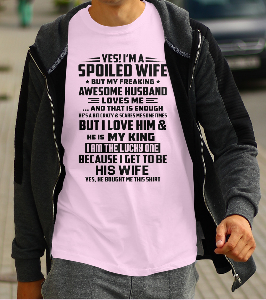 YES I'M A SPOILED WIFE BUT MY FREAKING AWESOME HUSBAND LOVES ME AND THAT IS ENOUGH BUT I LOVE HIM And HE IS MY KING I AM THE LUCKY ONE BECAUSE I GET TO BE HIS WIFE T-Shirt