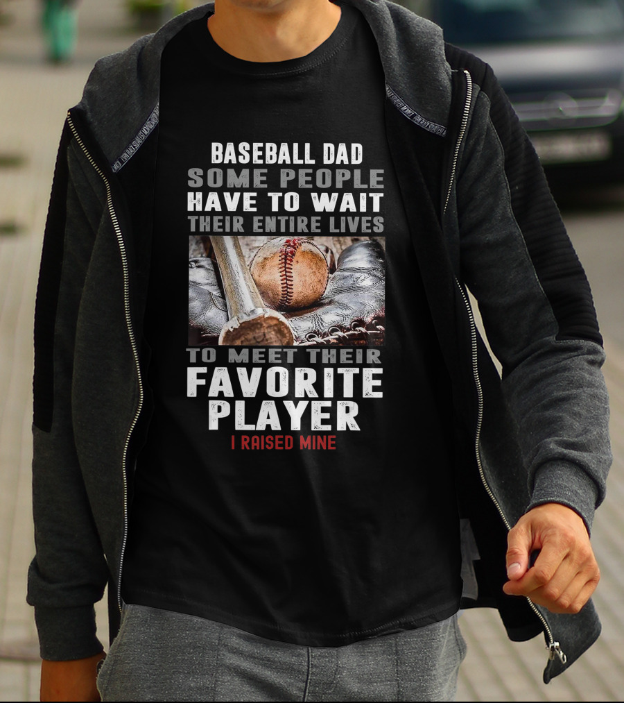 Baseball Dad Some People Have To Wait Their Entire Lives To Meet Their Favorite Player I Raised Mine T-Shirt