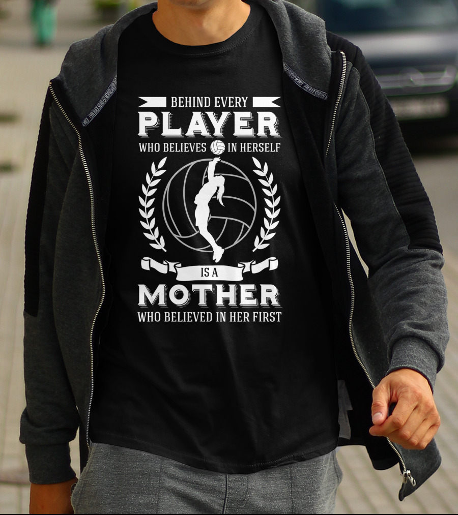 Behind Every Player Who Believes In Herself Is A Mother Who Believed In Her First Volleyball Mom Player Team Sport Fan Mommy T-Shirt