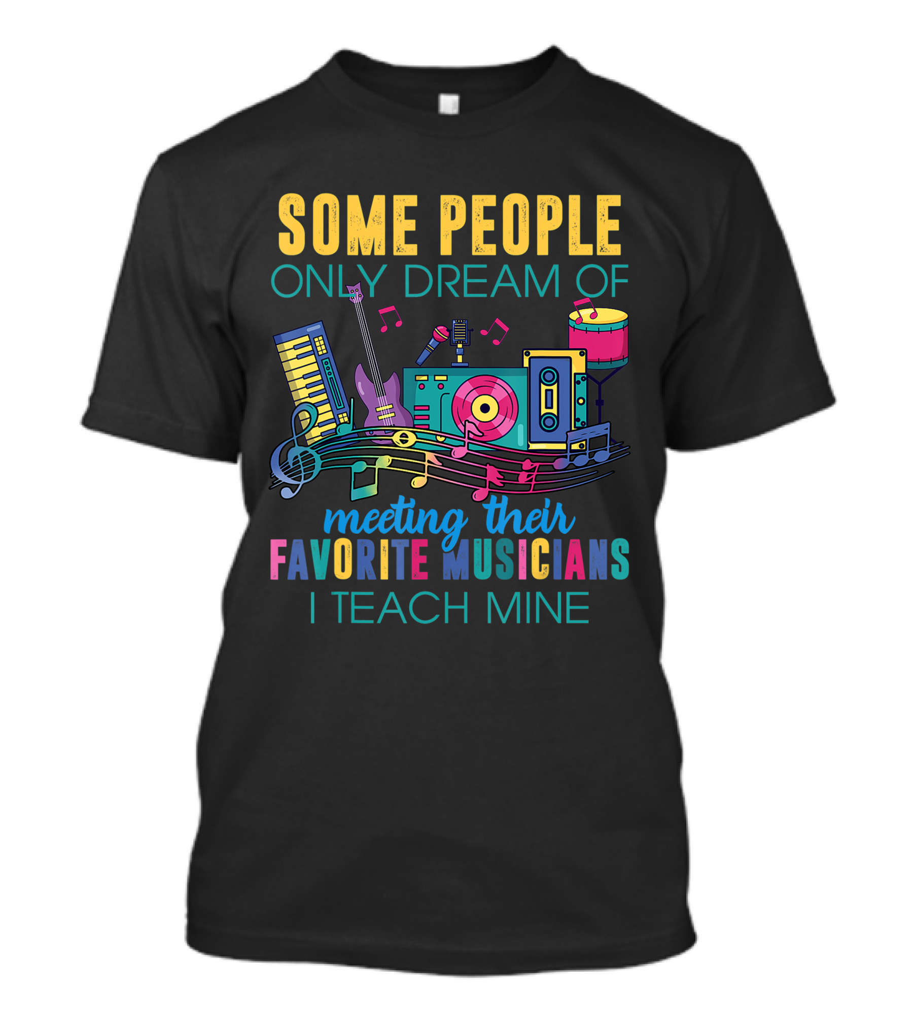 Some People Only Dream Of Meeting Their Favorite Musicians I Teach Mine Music Teacher T-Shirt