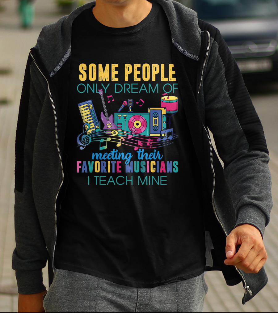 Some People Only Dream Of Meeting Their Favorite Musicians I Teach Mine Music Teacher T-Shirt