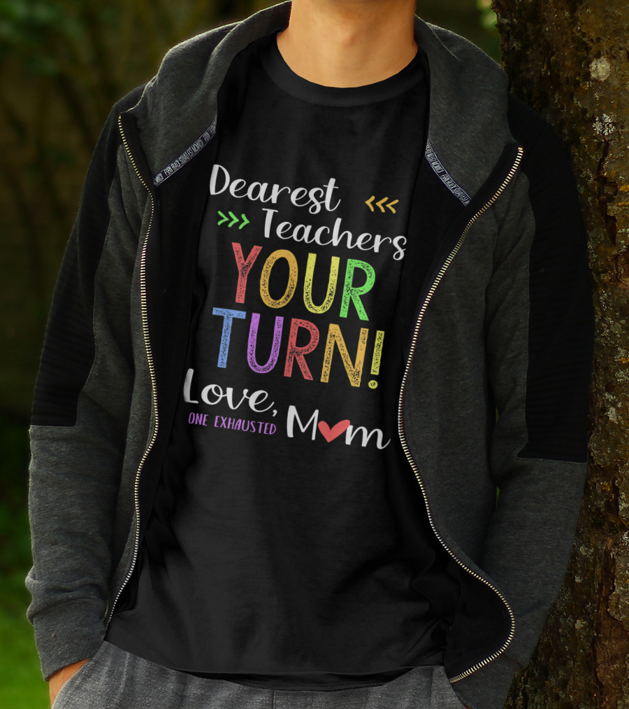 Dearest Teachers Your Turn Love One Exhausted Mom T-Shirt