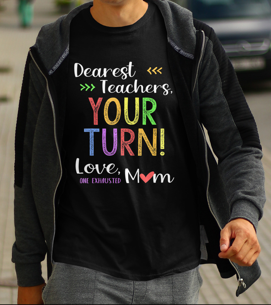 Dearest Teachers Your Turn Love One Exhausted Mom T-Shirt