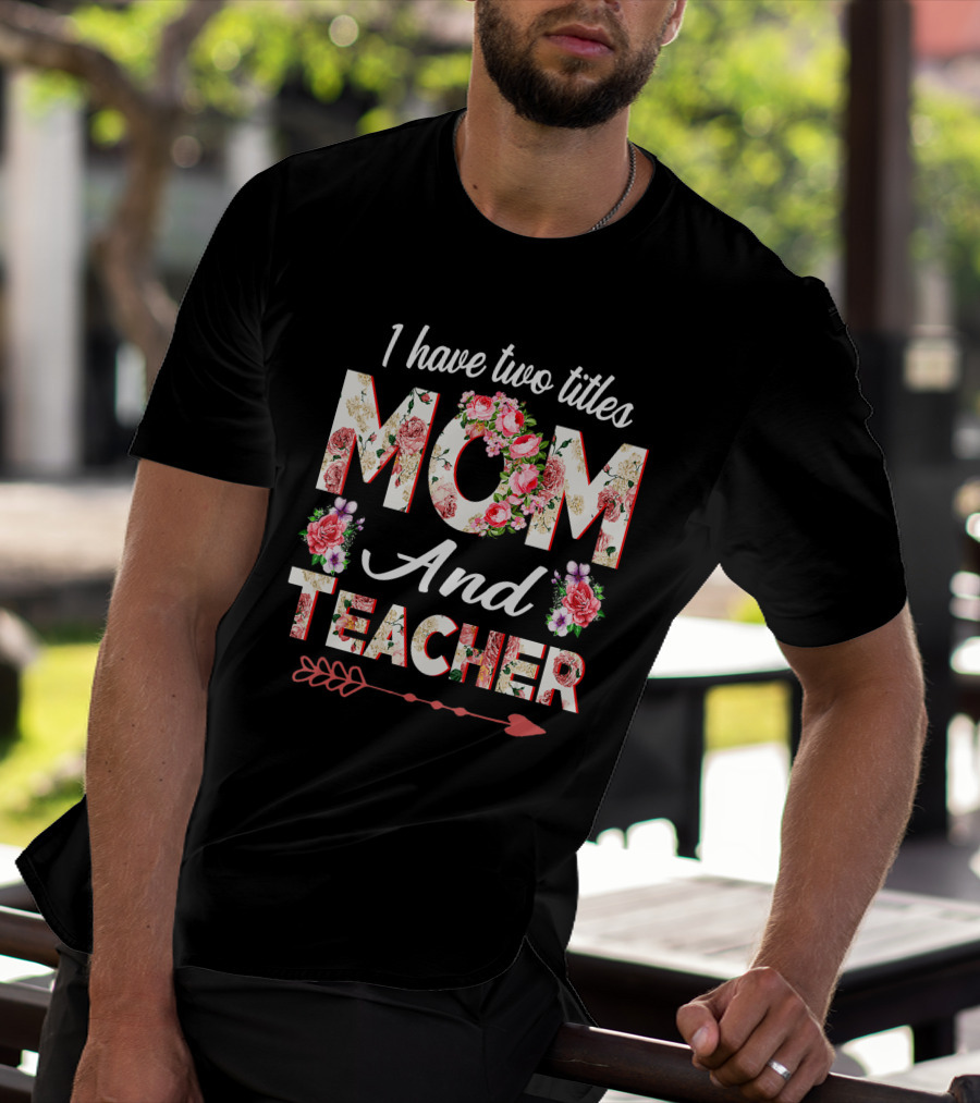 I Have Two Titles Mom And Teacher Floral Arrow T-Shirt