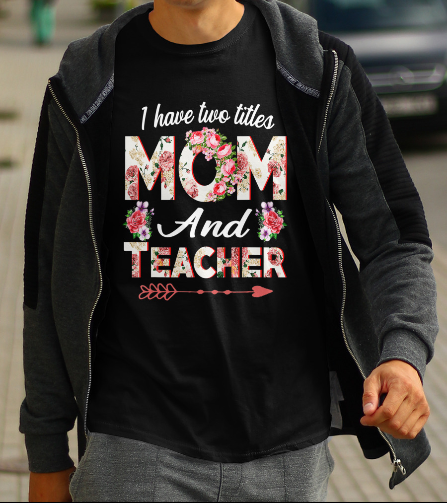 I Have Two Titles Mom And Teacher Floral Arrow T-Shirt
