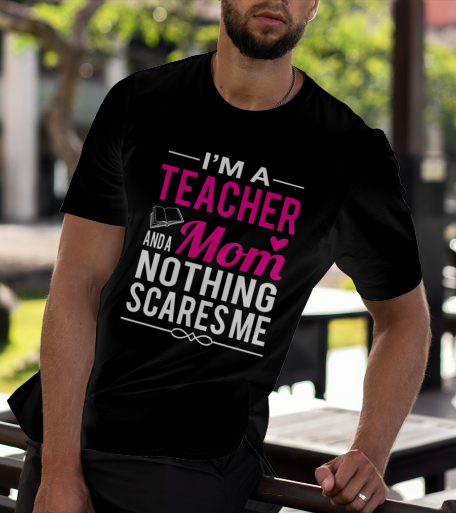 I'm A Teacher And A Mom Nothing Scares Me Book And Heart T-Shirt