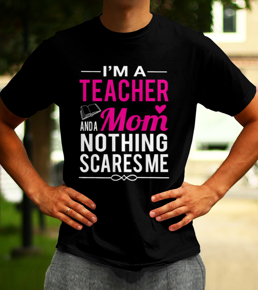 I'm A Teacher And A Mom Nothing Scares Me Book And Heart T-Shirt