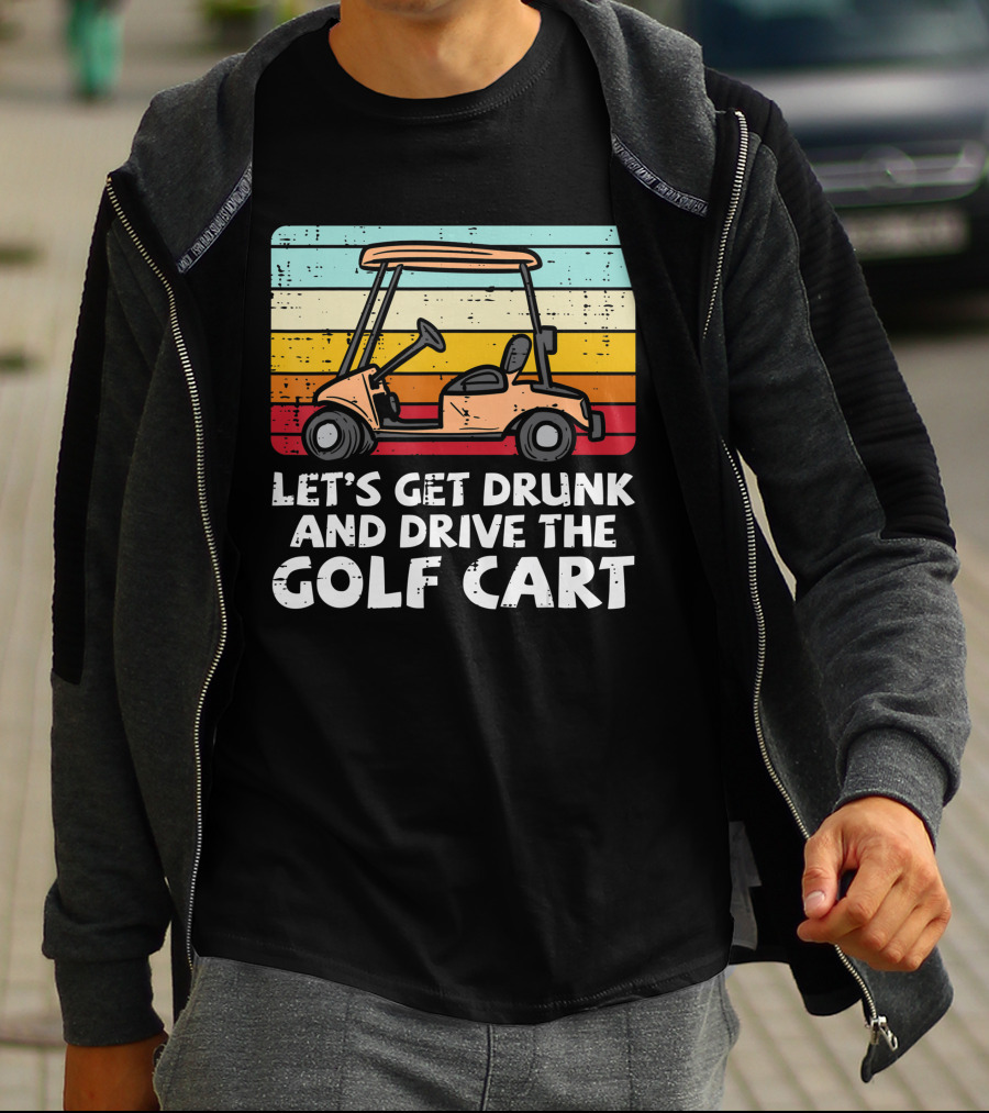 Let's Get Drunk And Drive The Golf Cart Retro Golfing Drinking Golfer Dad T-Shirt