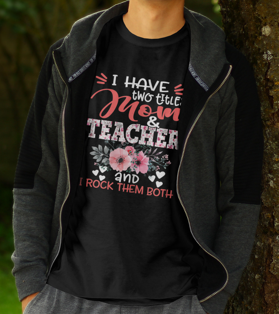 I Have Two Titles Mom And Teacher Floral And I Rock Them Both T-Shirt