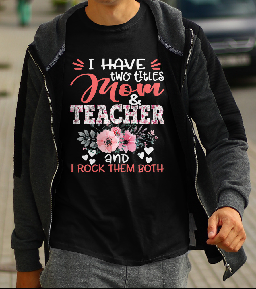 I Have Two Titles Mom And Teacher Floral And I Rock Them Both T-Shirt