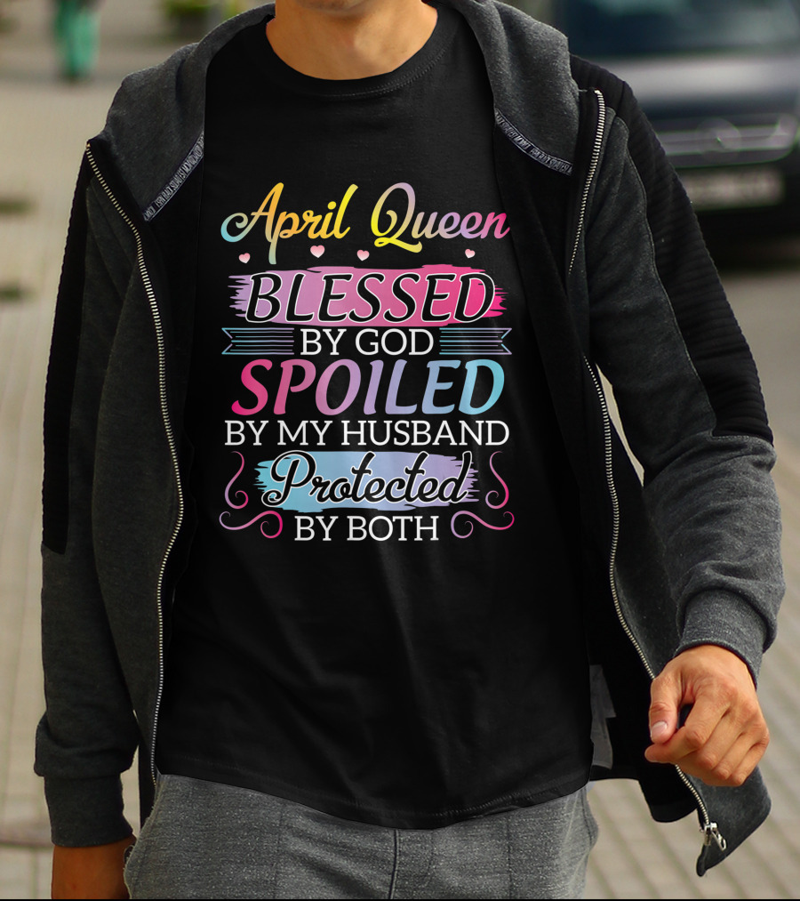 April Queen Blessed By God Spoiled By My Husband Protected By Both T-Shirt