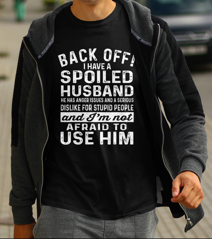 Back Off I Have A Spoiled Husband He Has Anger Issues And A Serious Dislike For Stupid People And I'm Not Afraid To Use Him T-Shirt