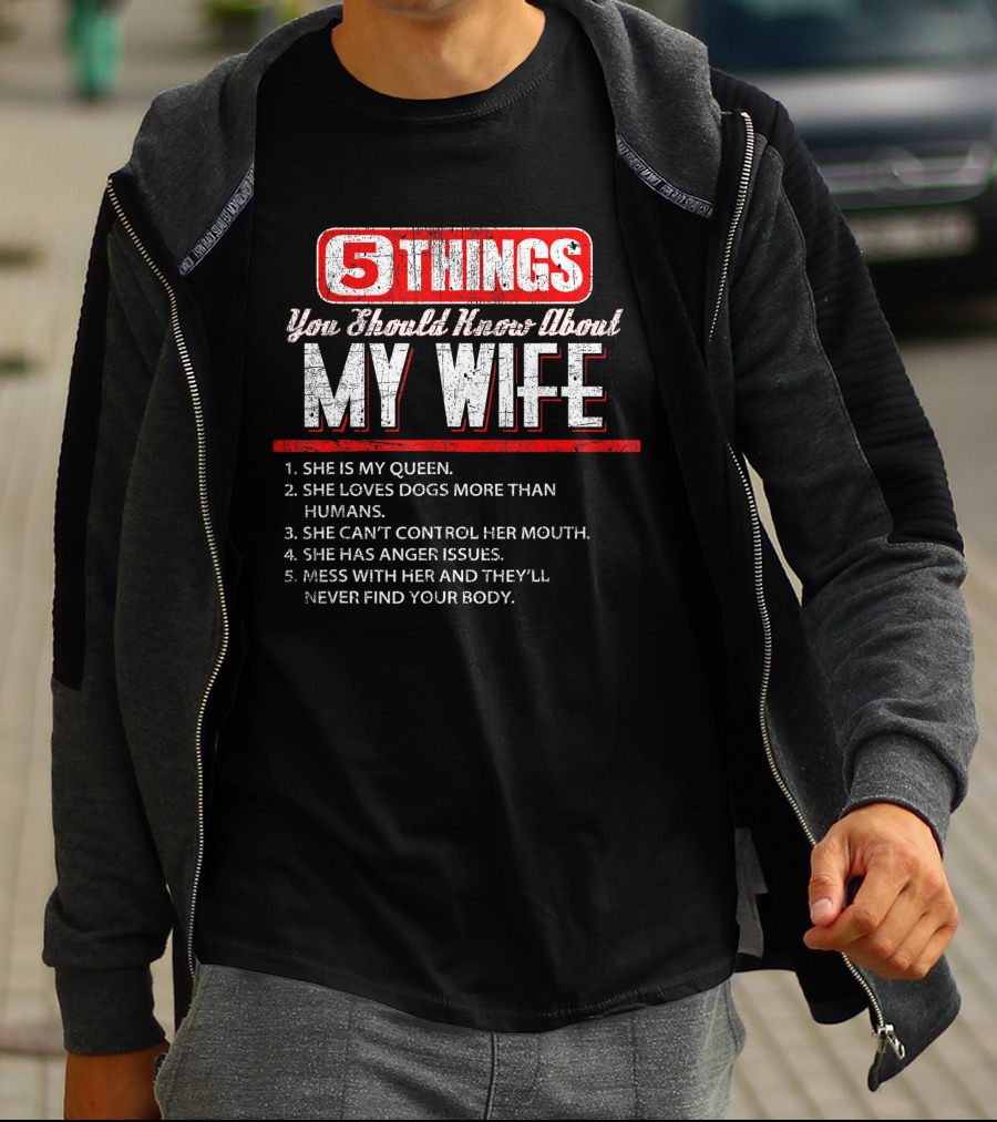 5 Things You Should Know About My Wife She Is My Queen Loves Dogs More Than Humans Can't Control Her Mouth Anger Issues Mess With Her Never Find Your Body T-Shirt