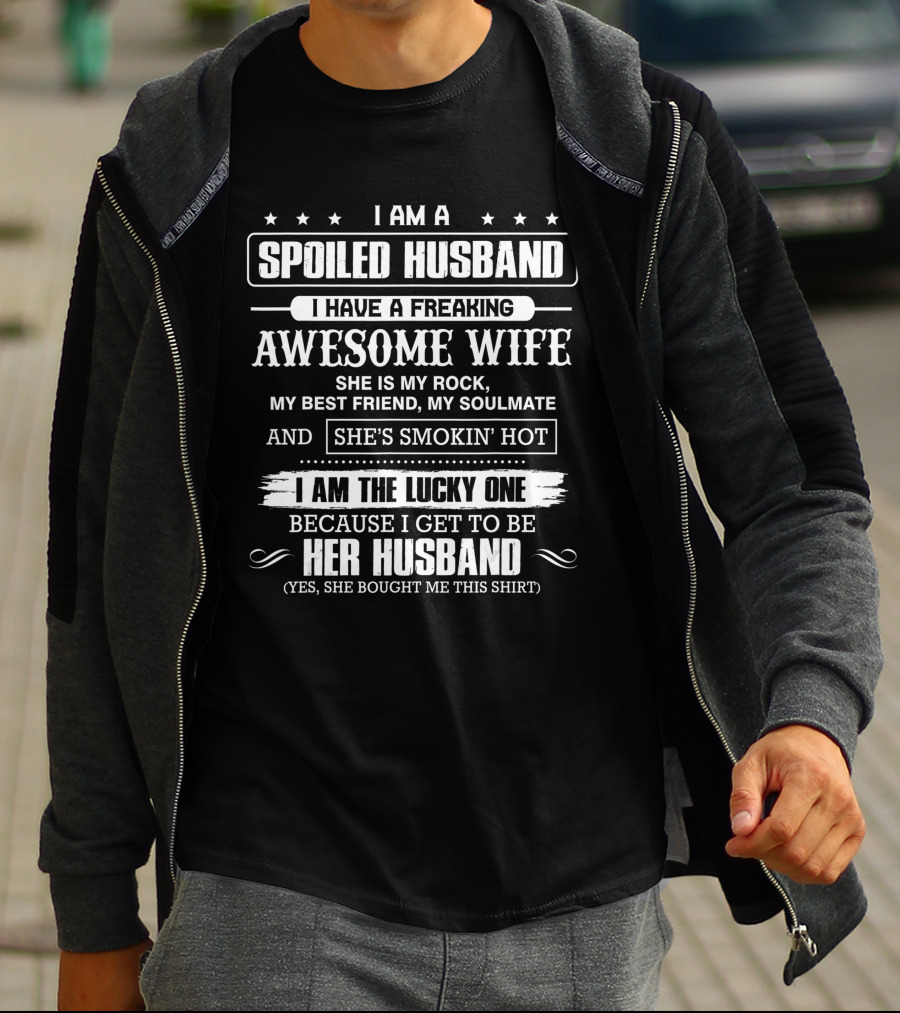 I Am A Spoiled Husband I Have A Freaking Awesome Wife She Is My Rock Best Friend Soulmate She's Smokin' Hot I Am The Lucky One Because I Get To Be Her Husband T-Shirt