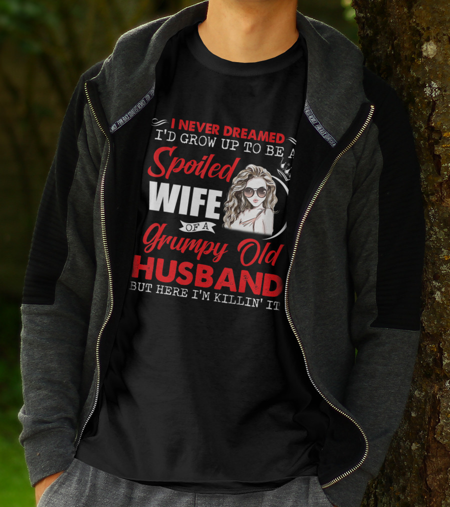 I Never Dreamed I'd Grow Up To Be A Spoiled Wife Of A Grumpy Old Husband But Here I'm Killin' It T-Shirt