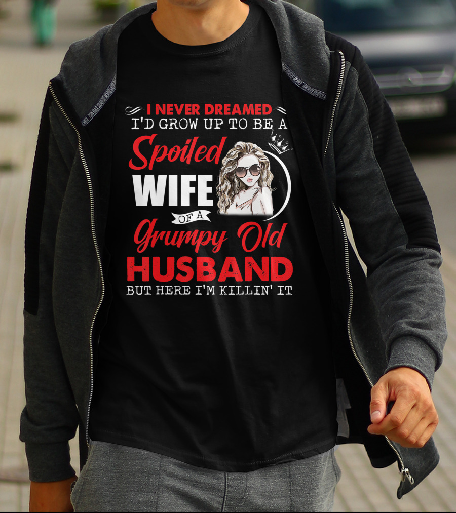 I Never Dreamed I'd Grow Up To Be A Spoiled Wife Of A Grumpy Old Husband But Here I'm Killin' It T-Shirt